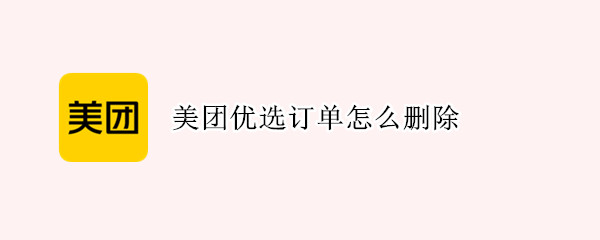 美团优选订单怎么删除 美团优选订单怎么删除不了买东西