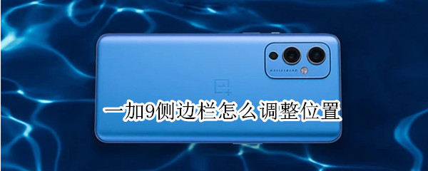 一加9侧边栏怎么调整位置 一加9侧边栏怎么调整位置