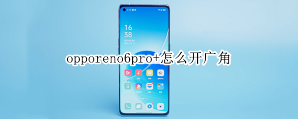 opporeno6pro+怎么开广角 opporeno6广角在哪里