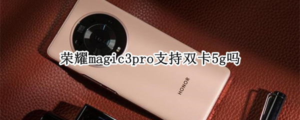荣耀magic3pro支持双卡5g吗（荣耀magic3pro支持nfc吗）