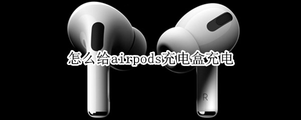 怎么给airpods充电盒充电（用什么给airpods充电盒充电）