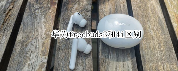 华为freebuds3和4i区别 华为freebuds3与4i区别