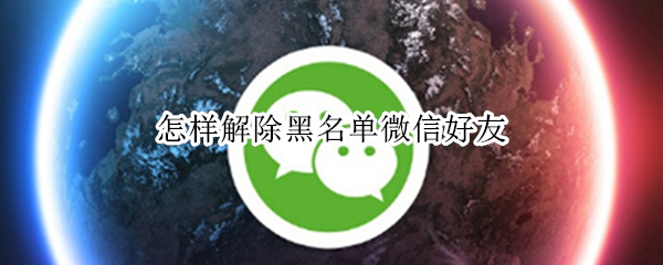 怎样解除黑名单微信好友 怎样解除微信好友黑名单?