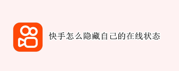 快手怎么隐藏自己的在线状态 快手怎么隐藏自己的在线状态苹果手机