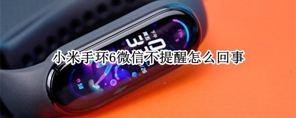 小米手环6微信不提醒怎么回事（小米手环6微信不提醒怎么回事华为手机）