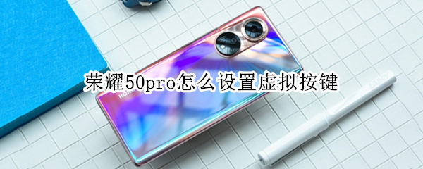 荣耀50pro怎么设置虚拟按键（荣耀50pro怎么设置虚拟按键手机）