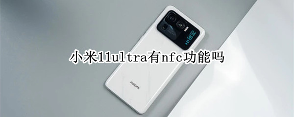 小米11ultra有nfc功能吗（小米11ultra有没有nfc功能）