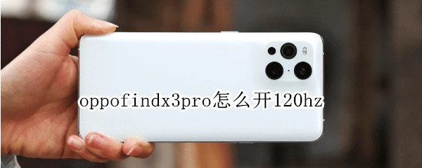 oppofindx3pro怎么开120hz（oppofindx3pro怎么开启5g）