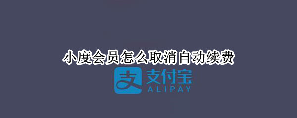小度会员怎么取消自动续费（小度会员怎么取消自动续费微信）