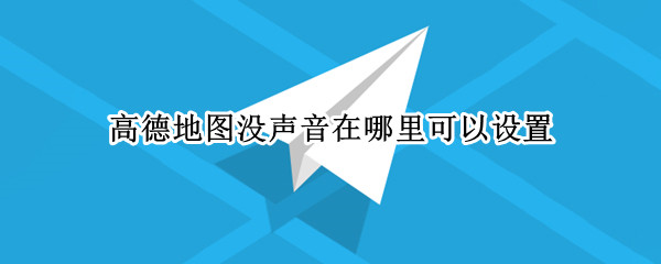 高德地图没声音在哪里可以设置 手机高德地图为什么没有声音怎么设置