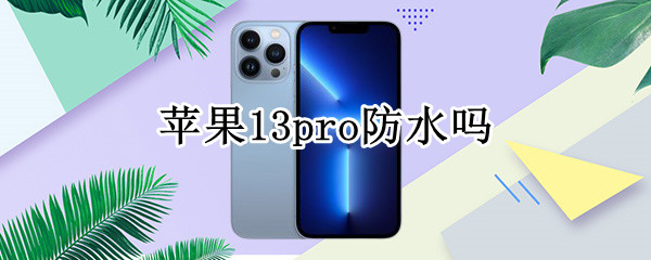 苹果13pro防水吗 苹果13pro防水吗?掉水里了怎么办