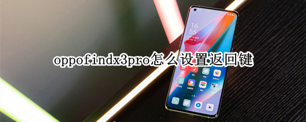 oppofindx3pro怎么设置返回键 oppofindx3pro返回键在哪