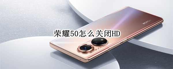 荣耀50怎么关闭HD 荣耀50怎么关闭HD