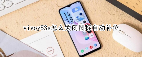 vivoy53s怎么关闭图标自动补位 vivo手机桌面图标自动补位