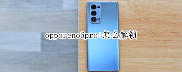 opporeno6pro+怎么解锁（opporeno6如何解锁）