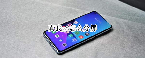 真我gt怎么分屏（真我gt neo手机怎么分屏）