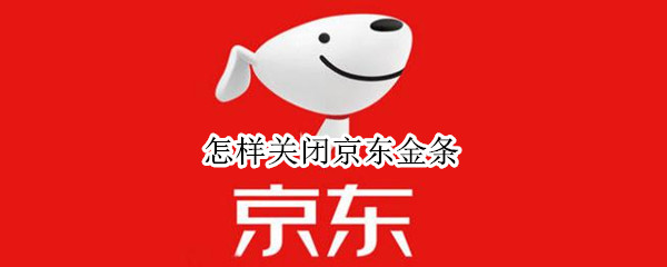 怎样关闭京东金条 怎样关闭京东白条