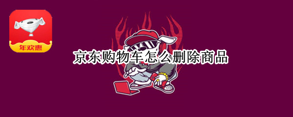 京东购物车怎么删除商品（京东购物车怎么删除全部商品）