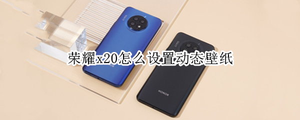 荣耀x20怎么设置动态壁纸 荣耀x20怎么设置动态壁纸