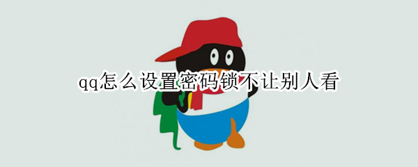 qq怎么设置密码锁不让别人看 怎样才能把qq设密码不让别人看