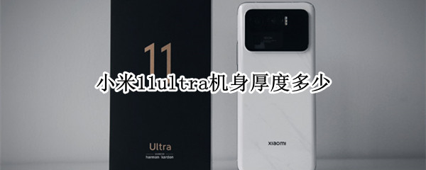 小米11ultra机身厚度多少（小米11ultra外观尺寸）