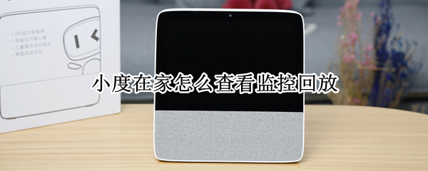 小度在家怎么查看监控回放（小度在家怎么查看监控回放图片）