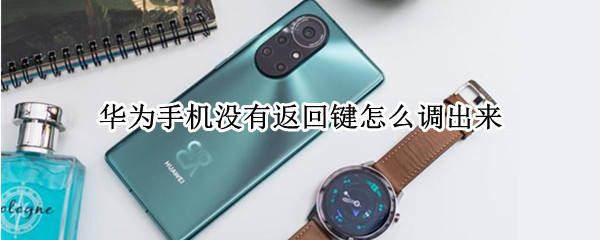 华为手机没有返回键怎么调出来 华为手机怎么没有返回键呢