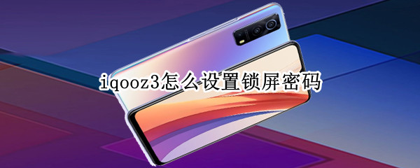 iqooz3怎么设置锁屏密码 iqooz3怎么设置图案解锁