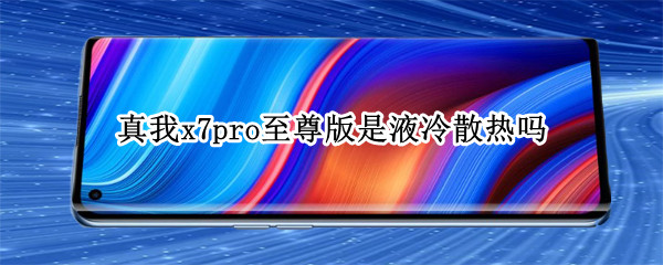 真我x7pro至尊版是液冷散热吗 真我x7pro至尊版散热怎么样