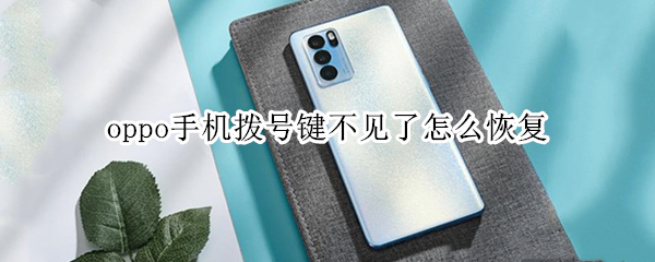 oppo手机拨号键不见了怎么恢复（oppo手机拨号键不见了怎么恢复到桌面）