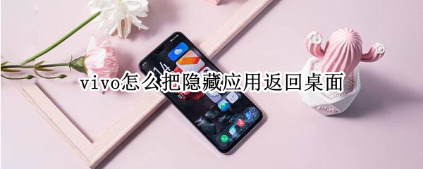 vivo怎么把隐藏应用返回桌面（vivo怎么把隐藏应用返回桌面显示）