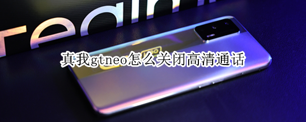真我gtneo怎么关闭高清通话（真我手机怎么关闭高清通话）