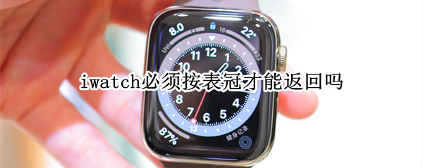 iwatch必须按表冠才能返回吗（iwatch返回表盘没有按下表冠）