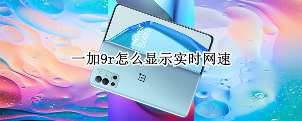 一加9r怎么显示实时网速（一加9r怎么显示实时网速多少）