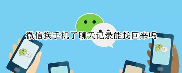 微信换手机了聊天记录能找回来吗 微信换手机了聊天记录能找回来吗安卓