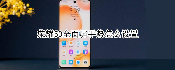 荣耀50全面屏手势怎么设置（荣耀50全面屏手势怎么设置的）