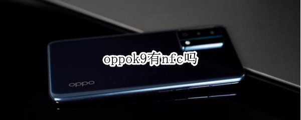 oppok9有nfc吗（OPPOk9有没有NFC）