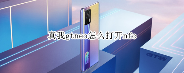 真我gtneo怎么打开nfc 真我gtneo怎么打开后盖