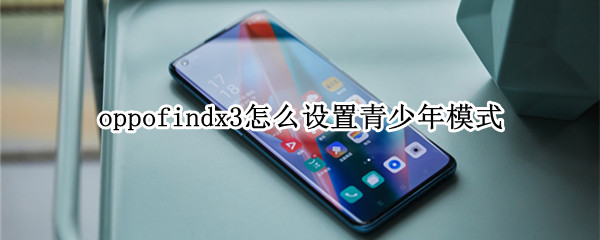 oppofindx3怎么设置青少年模式（oppoa35手机怎么设置青少年模式）