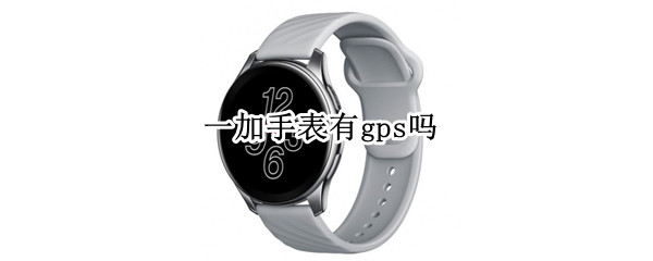 一加手表有gps吗（一加手表有gps吗怎么设置）