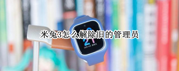 米兔3怎么解除旧的管理员（米兔更换管理员）