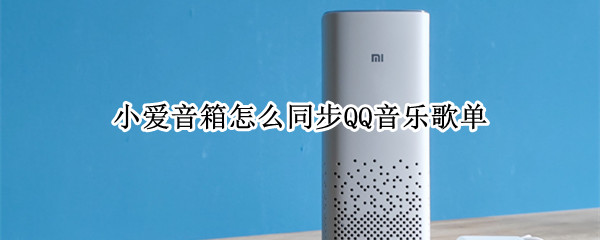 小爱音箱怎么同步QQ音乐歌单（小爱音箱怎么同步qq音乐歌单里的歌）