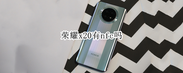 荣耀x20有nfc吗（荣耀x20 nfc）