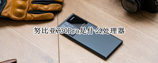 努比亚Z30Pro是什么处理器（努比亚z30对比z30pro）
