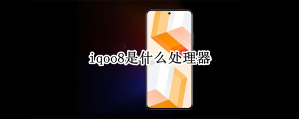 iqoo8是什么处理器 iqoo8处理器是多少