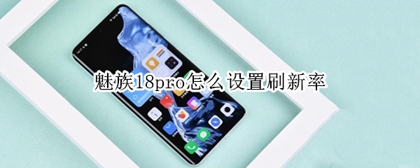 魅族18pro怎么设置刷新率（魅族18pro屏幕刷新率）