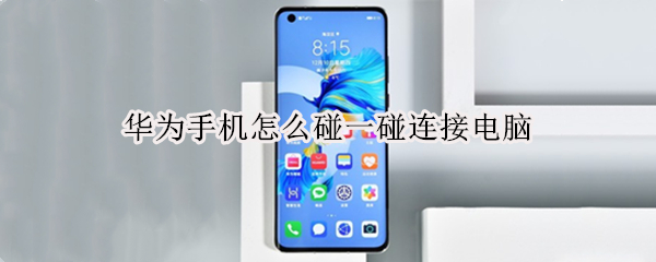 华为手机怎么碰一碰连接电脑 华为手机和电脑怎么一碰连接