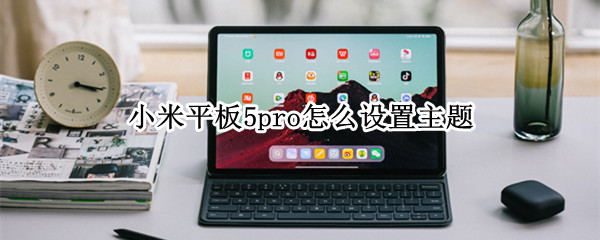 小米平板5pro怎么设置主题 小米平板5pro怎么设置主题壁纸