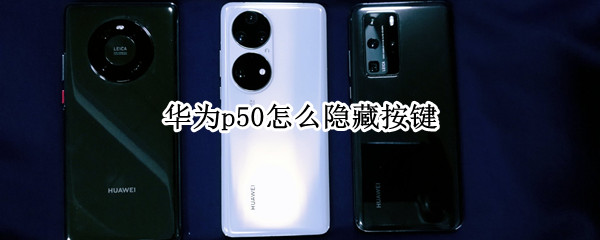 华为p50怎么隐藏按键 华为p50怎么隐藏按键图标