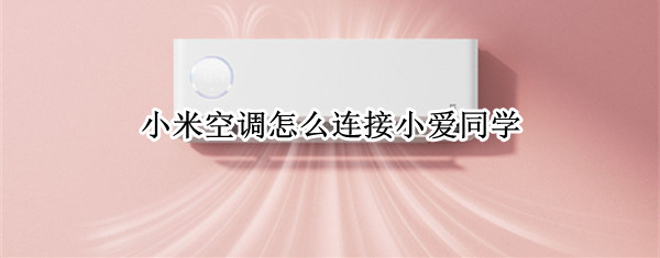 小米空调怎么连接小爱同学 小米空调和小爱同学怎么连接